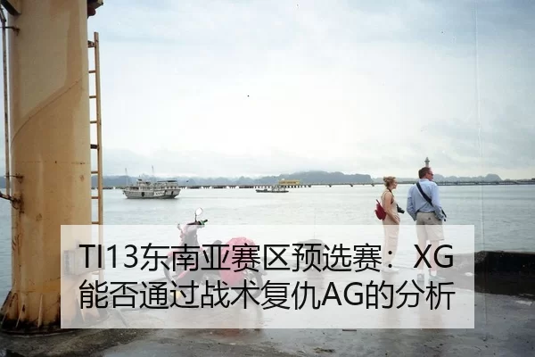 TI13东南亚赛区预选赛：XG能否通过战术复仇AG的分析