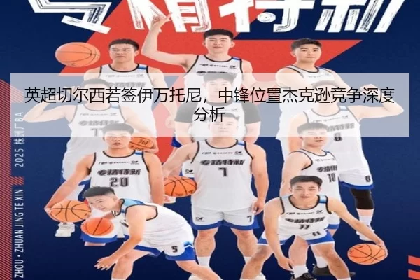 英超切尔西若签伊万托尼，中锋位置杰克逊竞争深度分析